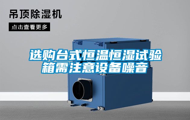 選購臺式恒溫恒濕試驗(yàn)箱需注意設(shè)備噪音