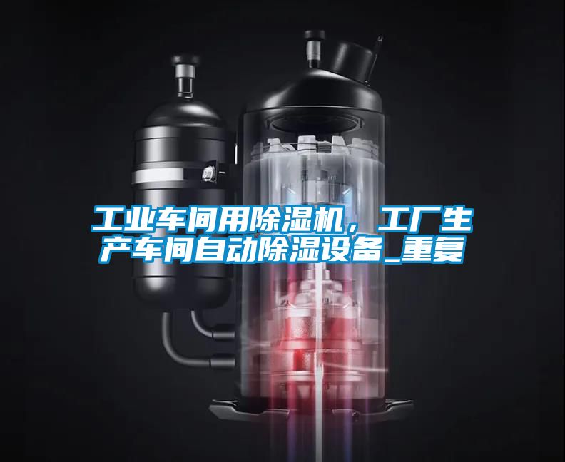 工業(yè)車間用除濕機,工廠生產(chǎn)車間自動除濕設備_重復