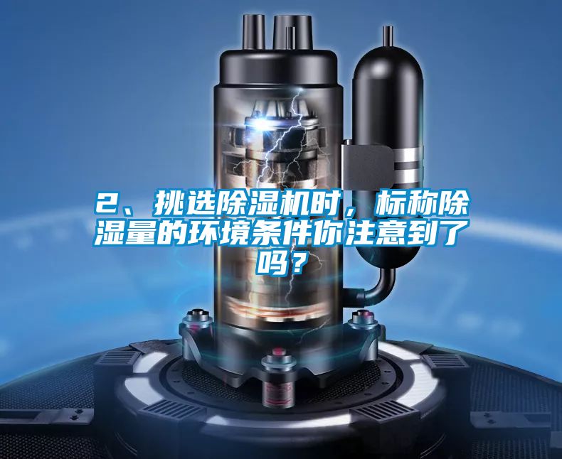 2、挑選除濕機(jī)時,標(biāo)稱除濕量的環(huán)境條件你注意到了嗎?