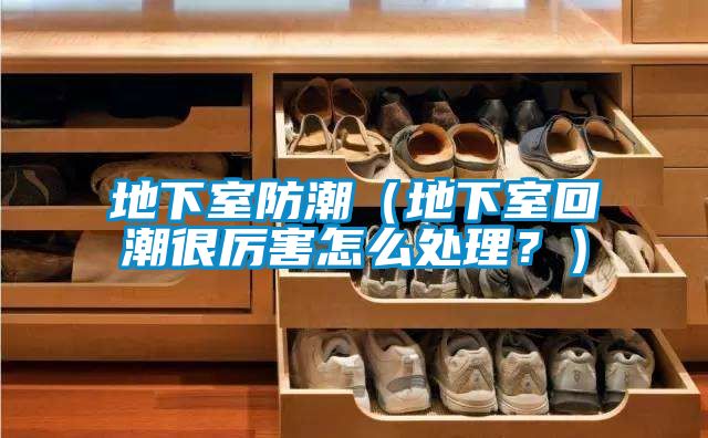 地下室防潮(地下室回潮很厲害怎么處理?)