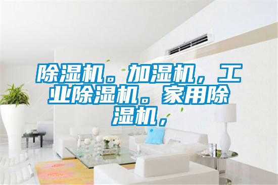 除濕機。加濕機，工業除濕機。家用除濕機，