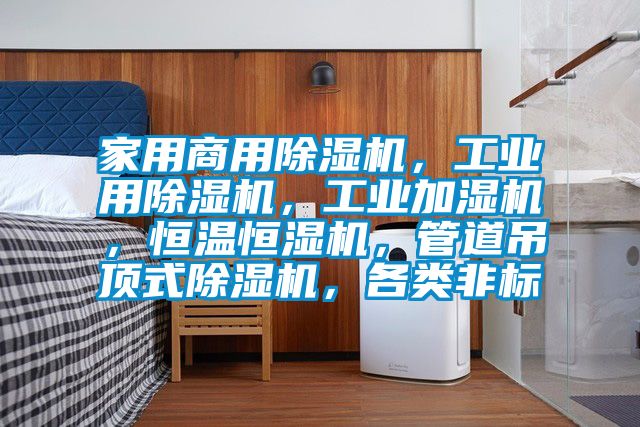 家用商用除濕機,工業(yè)用除濕機,工業(yè)加濕機,恒溫恒濕機,管道吊頂式除濕機,各類非標(biāo)
